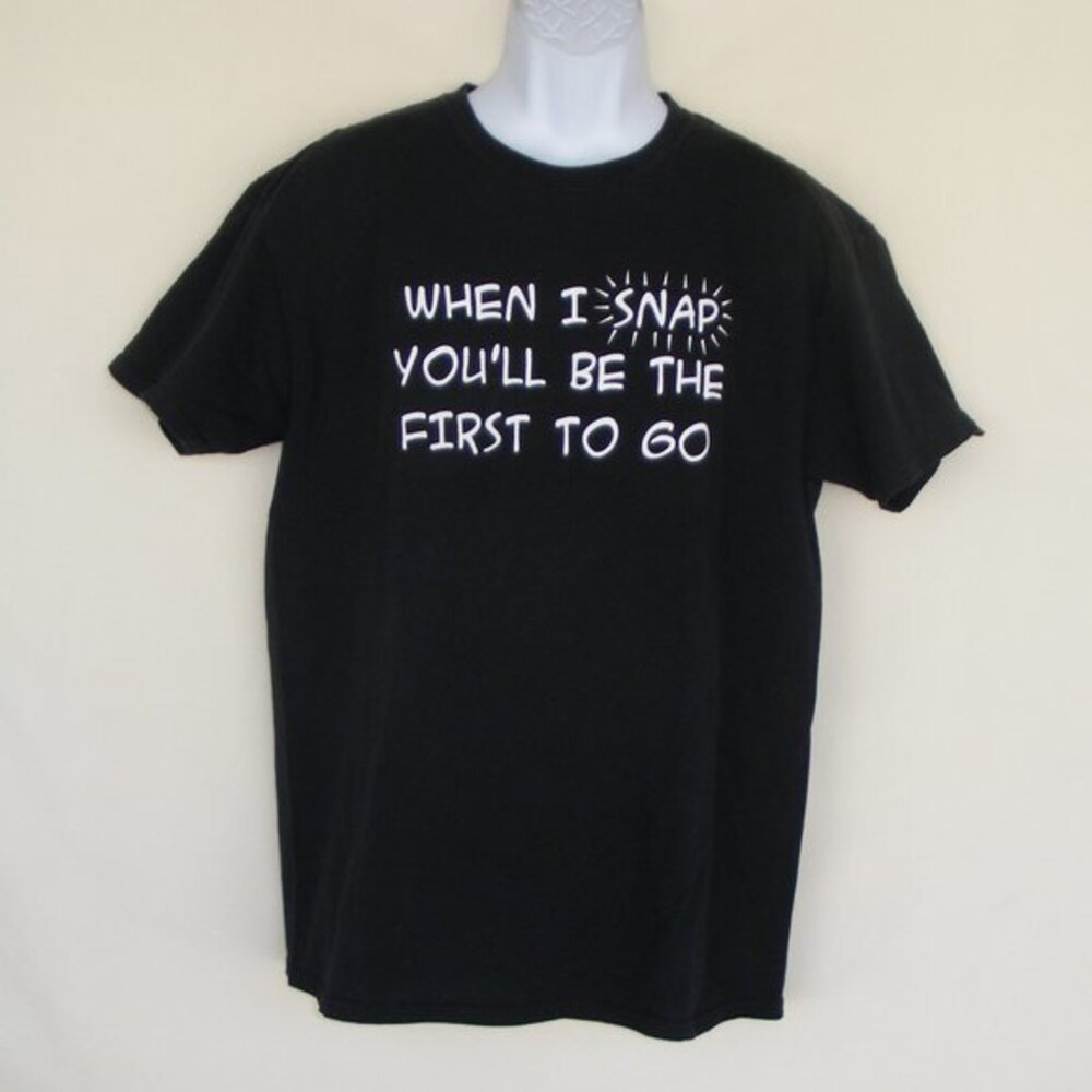 WHEN I SNAP YOU'LL BE THE FIRST TO GO Tshirt, Lg